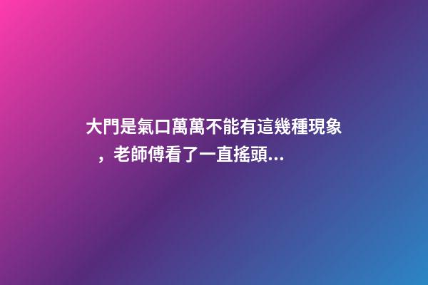 大門是氣口萬萬不能有這幾種現象，老師傅看了一直搖頭表示不好！